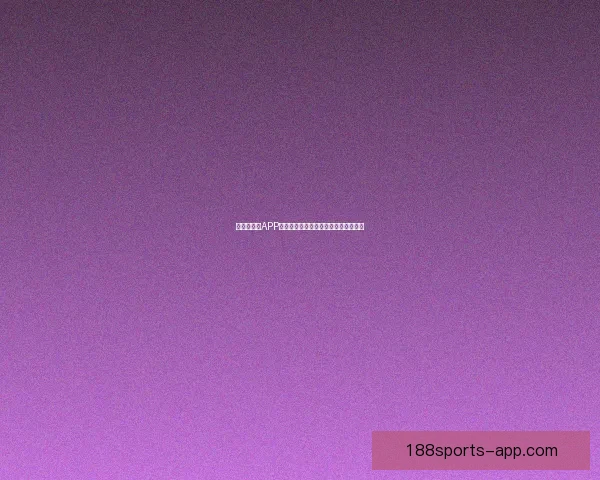 世界杯竞猜APP官网带你畅玩赛事预测赢大奖精彩无限